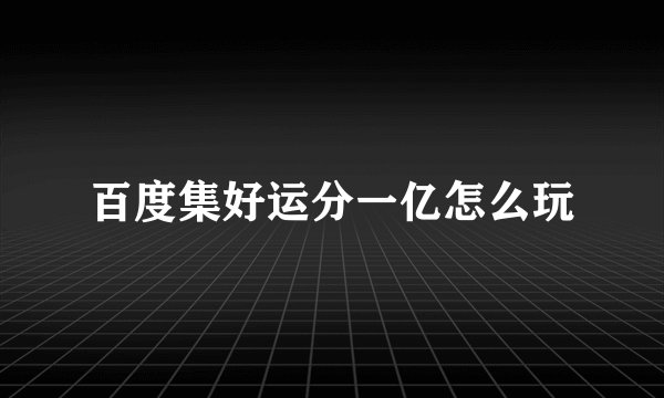 百度集好运分一亿怎么玩