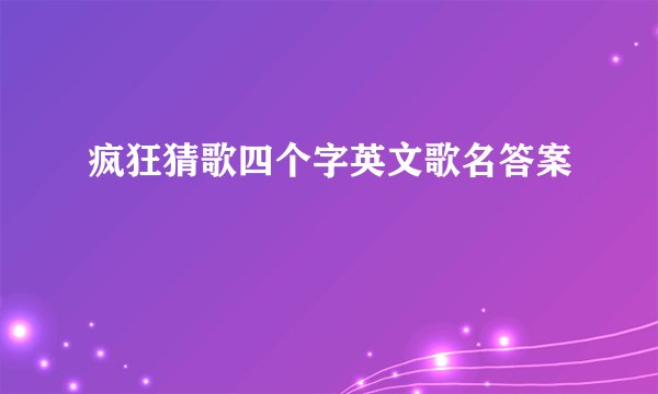 疯狂猜歌四个字英文歌名答案