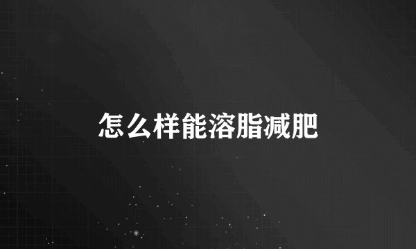 怎么样能溶脂减肥