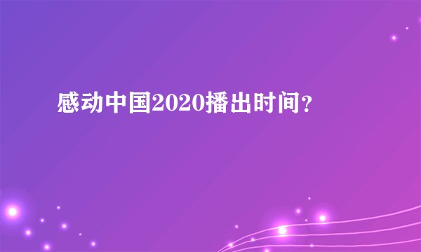 感动中国2020播出时间？