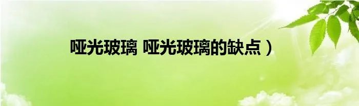 哑光玻璃 哑光玻璃的缺点）