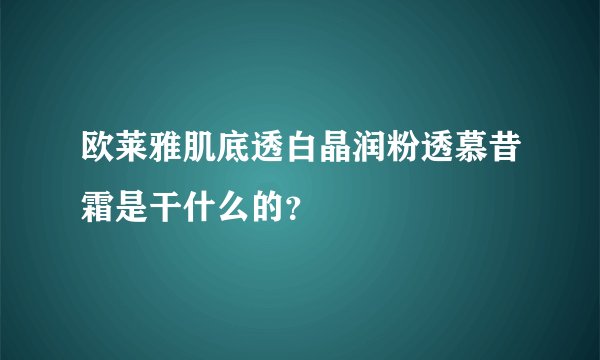 欧莱雅肌底透白晶润粉透慕昔霜是干什么的？