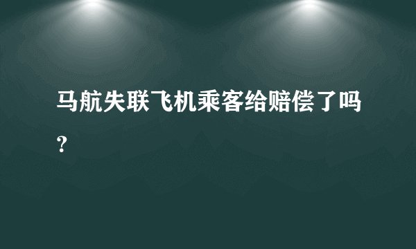 马航失联飞机乘客给赔偿了吗？