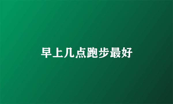 早上几点跑步最好