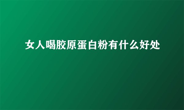 女人喝胶原蛋白粉有什么好处