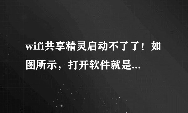 wifi共享精灵启动不了了！如图所示，打开软件就是启动不了，一开始还能用啊。。。