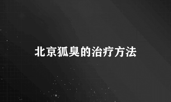北京狐臭的治疗方法