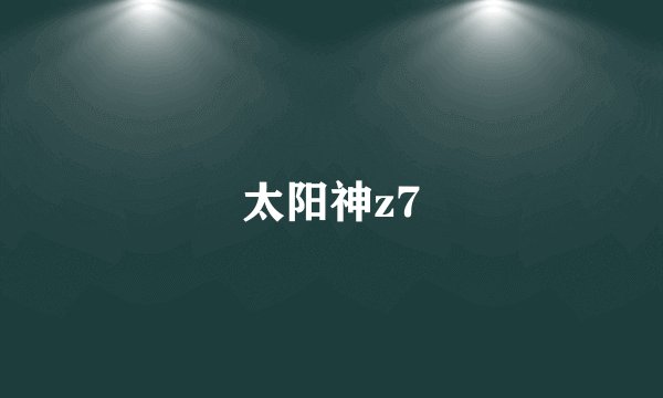 太阳神z7
