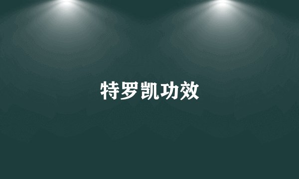 特罗凯功效