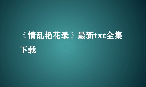 《情乱艳花录》最新txt全集下载