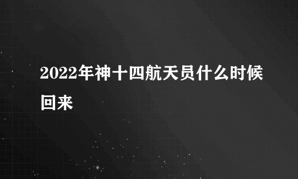 2022年神十四航天员什么时候回来
