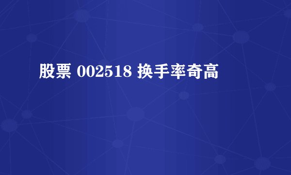 股票 002518 换手率奇高