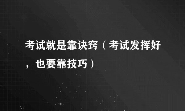 考试就是靠诀窍(考试发挥好,也要靠技巧)