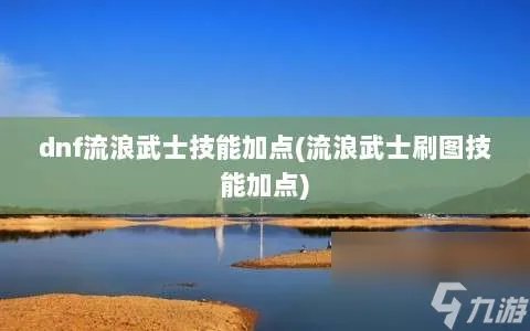 dnf流浪武士技能加点 流浪武士刷图技能加点