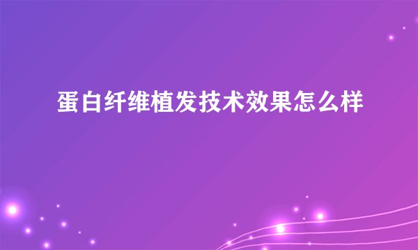 蛋白纤维植发技术效果怎么样