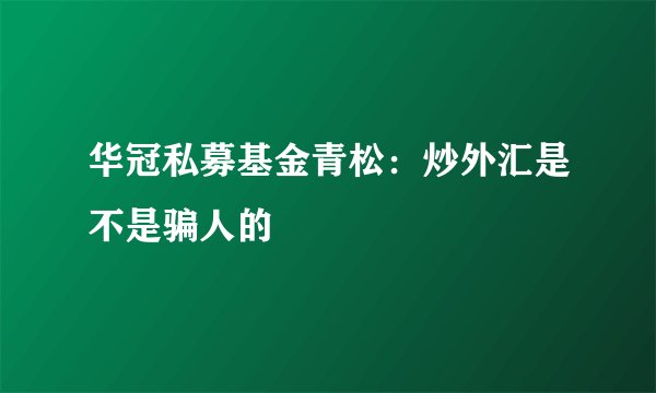 华冠私募基金青松:炒外汇是不是骗人的