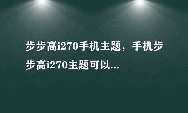 步步高i270手机主题，手机步步高i270主题可以制作吗？( 二 )