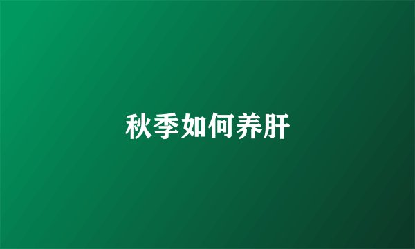 秋季如何养肝