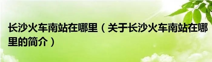 长沙火车南站在哪里（关于长沙火车南站在哪里的简介）
