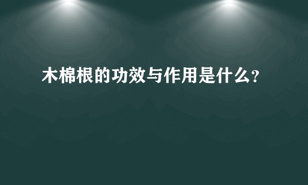 木棉根的功效与作用是什么？
