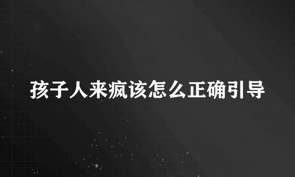 孩子人来疯该怎么正确引导