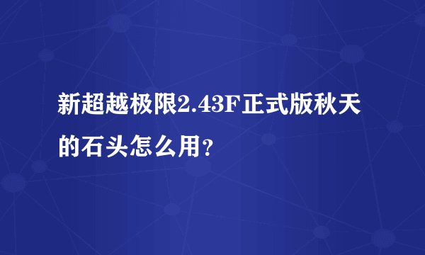 新超越极限2.43F正式版秋天的石头怎么用？