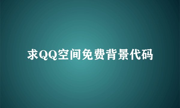 求QQ空间免费背景代码