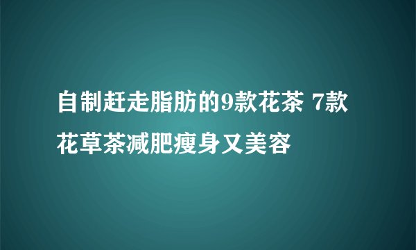 自制赶走脂肪的9款花茶 7款花草茶减肥瘦身又美容