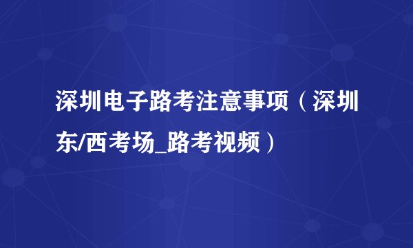 深圳电子路考注意事项（深圳东/西考场_路考视频）