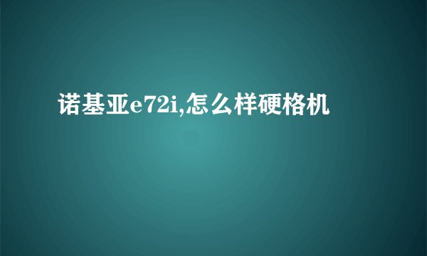 诺基亚e72i,怎么样硬格机