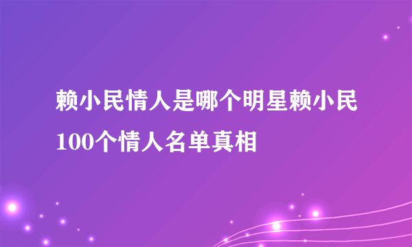 赖小民情人是哪个明星赖小民100个情人名单真相