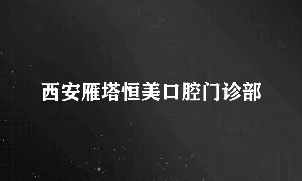 西安雁塔恒美口腔门诊部