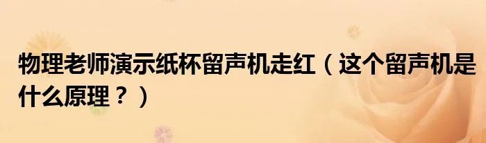 物理老师演示纸杯留声机走红（这个留声机是什么原理？）