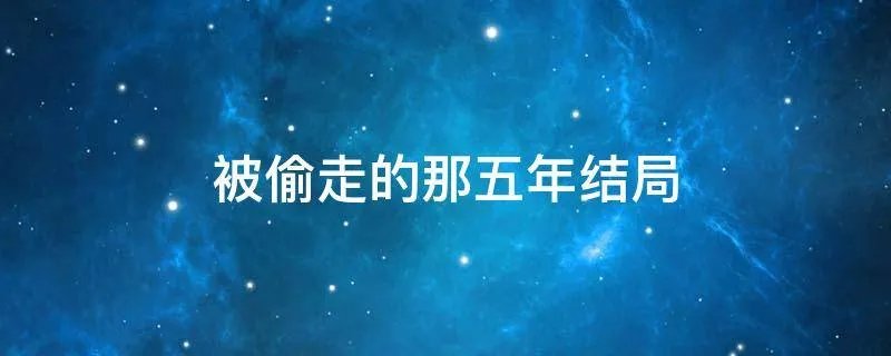 被偷走的那五年结局