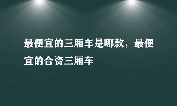 最便宜的三厢车是哪款，最便宜的合资三厢车