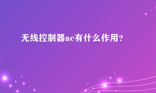 无线控制器ac有什么作用？