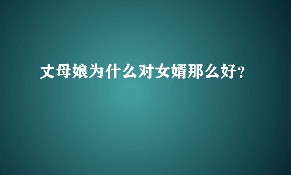 丈母娘为什么对女婿那么好？