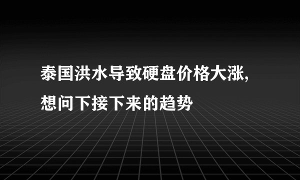 泰国洪水导致硬盘价格大涨,想问下接下来的趋势