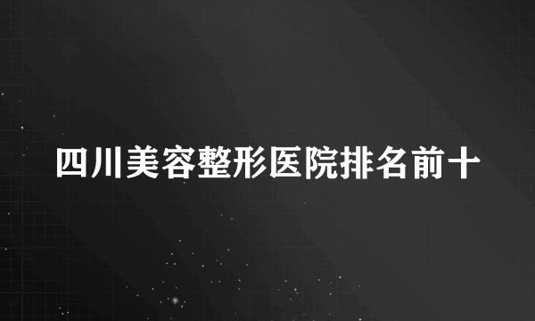 四川美容整形医院排名前十