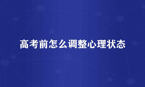 高考前怎么调整心理状态