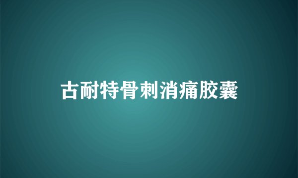 古耐特骨刺消痛胶囊