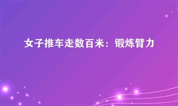 女子推车走数百米：锻炼臂力