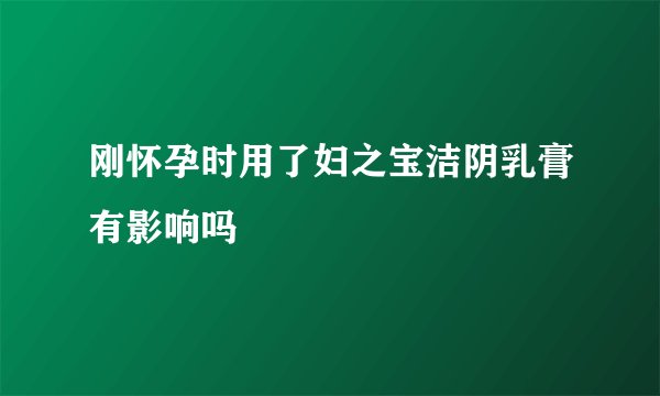 刚怀孕时用了妇之宝洁阴乳膏有影响吗