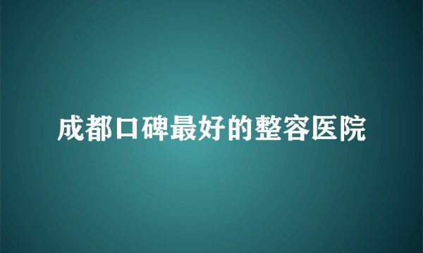成都口碑最好的整容医院
