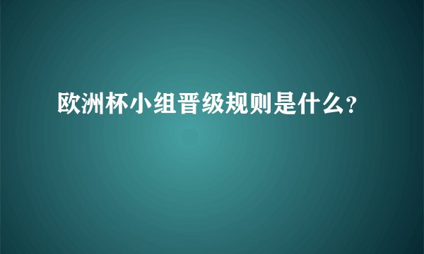 欧洲杯小组晋级规则是什么？