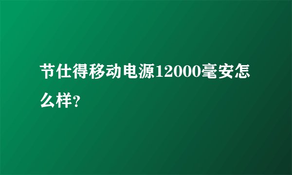 节仕得移动电源12000毫安怎么样？