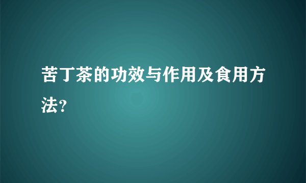 苦丁茶的功效与作用及食用方法？