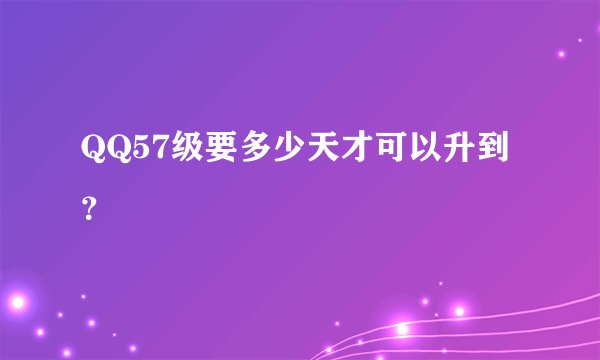 QQ57级要多少天才可以升到？