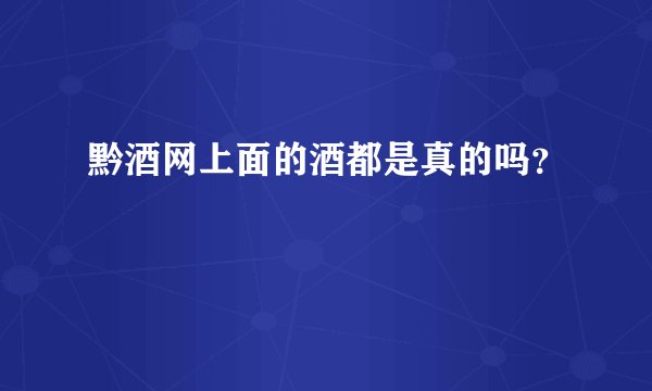 黔酒网上面的酒都是真的吗？