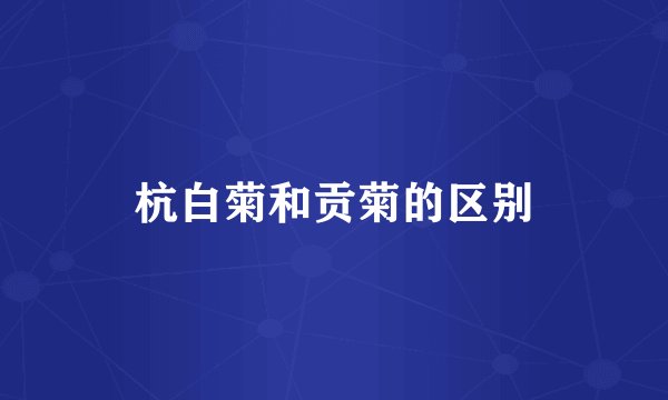 杭白菊和贡菊的区别